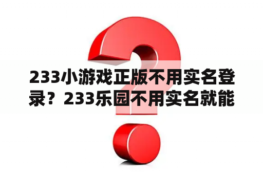 233小游戏正版不用实名登录?233乐园不用实名就能开始玩的游戏? 233小游戏正版不用实名登录?233乐园不用实名就能开始玩的游戏?