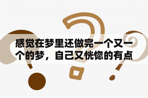 感觉在梦里还做完一个又一个的梦，自己又恍惚的有点清醒？梦见自己被人追杀一路跑