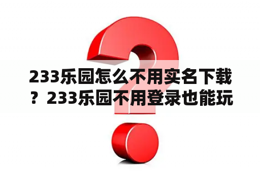 233乐园怎么不用实名下载?233乐园不用登录也能玩的游戏。? 233乐园怎么不用实名下载?233乐园不用登录也能玩的游戏。?