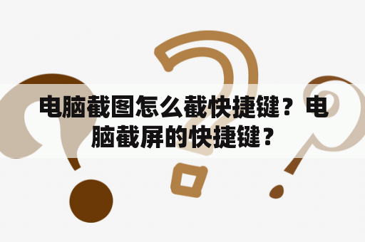 电脑截图怎么截快捷键？电脑截屏的快捷键？