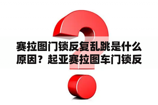 赛拉图门锁反复乱跳是什么原因？起亚赛拉图车门锁反复开好几次？