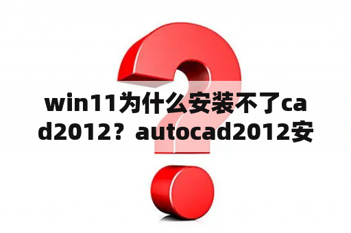 win11为什么安装不了cad2012？autocad2012安装致命错误？