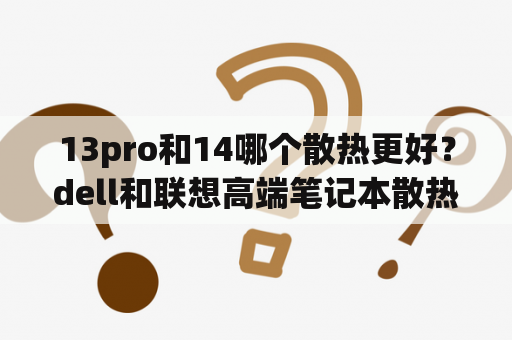 13pro和14哪个散热更好？dell和联想高端笔记本散热哪个好？