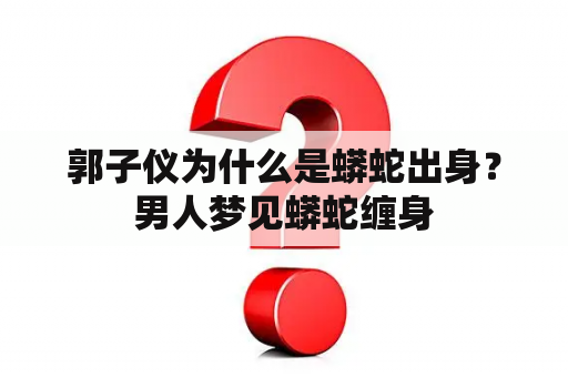 郭子仪为什么是蟒蛇出身？男人梦见蟒蛇缠身