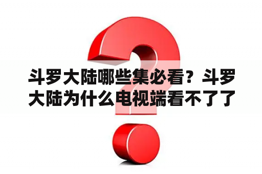 斗罗大陆哪些集必看？斗罗大陆为什么电视端看不了了？