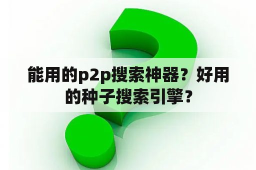 能用的p2p搜索神器？好用的种子搜索引擎？