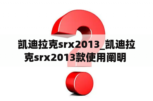 凯迪拉克srx2013_凯迪拉克srx2013款使用阐明 
