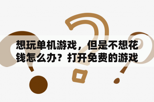 想玩单机游戏，但是不想花钱怎么办？打开免费的游戏