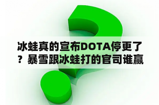 冰蛙真的宣布DOTA停更了？暴雪跟冰蛙打的官司谁赢了，就是关于dota版权的？