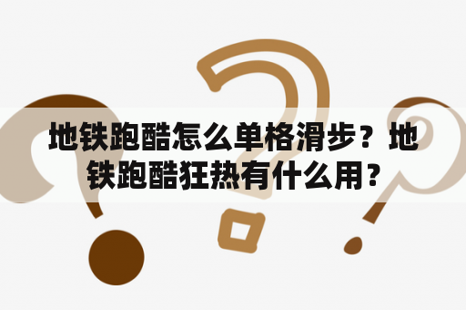 地铁跑酷怎么单格滑步？地铁跑酷狂热有什么用？