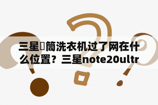 三星滾筒洗衣机过了网在什么位置？三星note20ultra没网怎么解决？