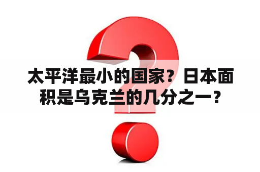 太平洋最小的国家？日本面积是乌克兰的几分之一？