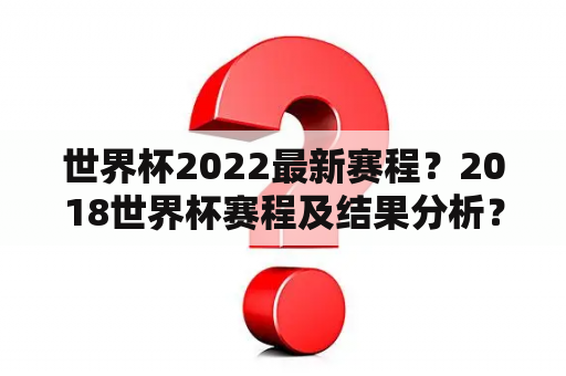 世界杯2022最新赛程？2018世界杯赛程及结果分析？