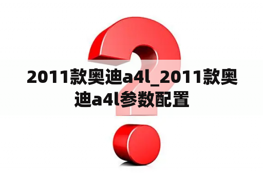 2011款奥迪a4l_2011款奥迪a4l参数配置