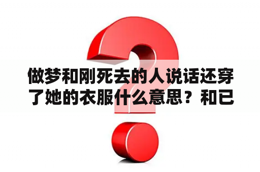 做梦和刚死去的人说话还穿了她的衣服什么意思？和已故人说话预示什么？