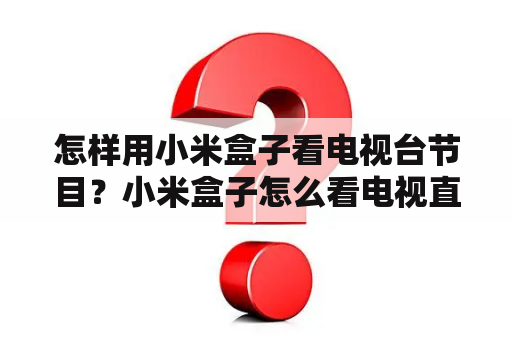 怎样用小米盒子看电视台节目？小米盒子怎么看电视直播？