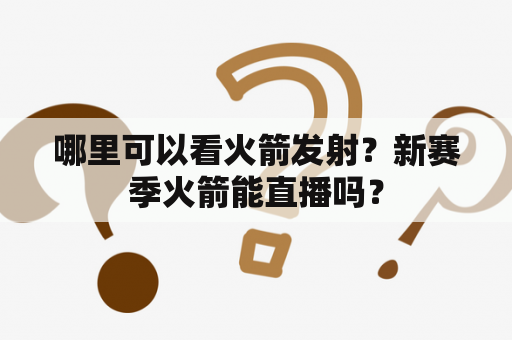 哪里可以看火箭发射？新赛季火箭能直播吗？