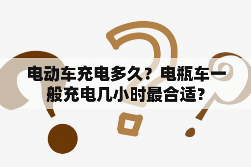 电动车充电多久？电瓶车一般充电几小时最合适？