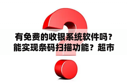 有免费的收银系统软件吗？能实现条码扫描功能？超市收银系统软件？