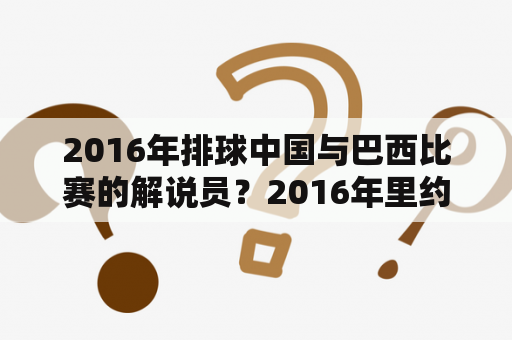 2016年排球中国与巴西比赛的解说员？2016年里约中国女排夺冠日程？