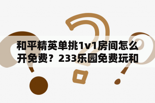 和平精英单挑1v1房间怎么开免费？233乐园免费玩和平精英是真的吗？