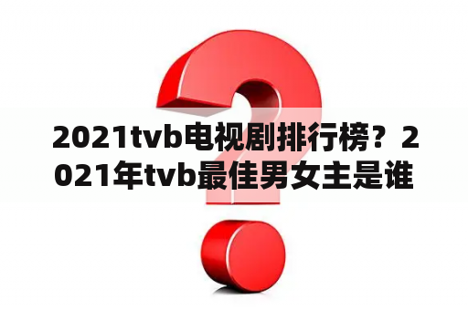 2021tvb电视剧排行榜？2021年tvb最佳男女主是谁角？