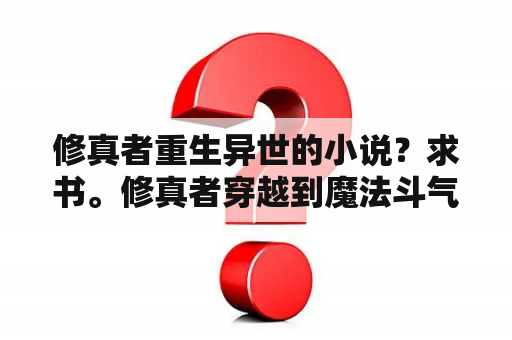 修真者重生异世的小说？求书。修真者穿越到魔法斗气异界的玄幻小说？