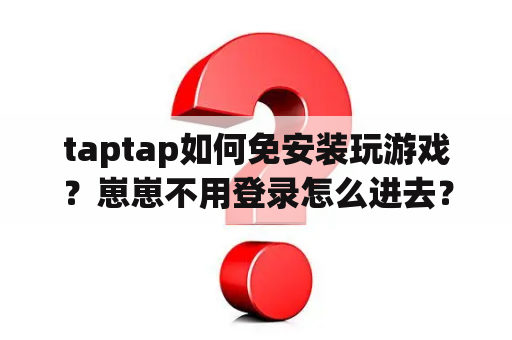 taptap如何免安装玩游戏?崽崽不用登录怎么进去? taptap如何免安装玩游戏?崽崽不用登录怎么进去?