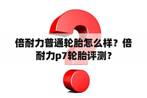 倍耐力普通轮胎怎么样？倍耐力p7轮胎评测？