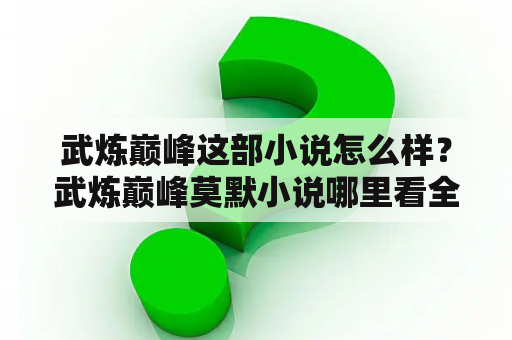 武炼巅峰这部小说怎么样？武炼巅峰莫默小说哪里看全集？
