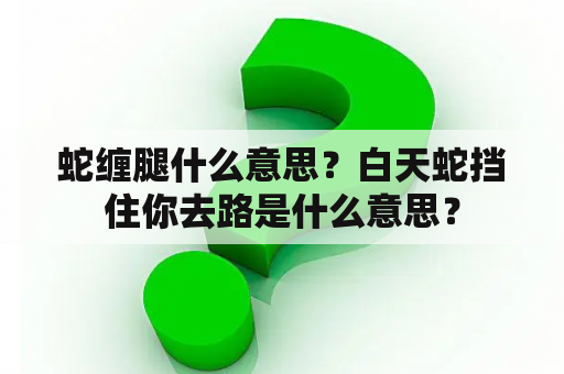 蛇缠腿什么意思？白天蛇挡住你去路是什么意思？