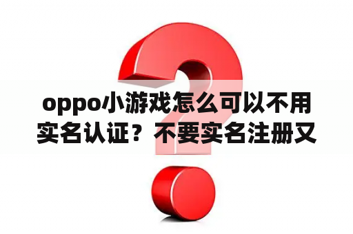 oppo小游戏怎么可以不用实名认证?不要实名注册又很好玩的游戏? oppo小游戏怎么可以不用实名认证?不要实名注册又很好玩的游戏?