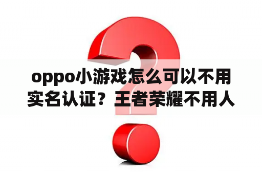 oppo小游戏怎么可以不用实名认证？王者荣耀不用人脸识别的游戏？