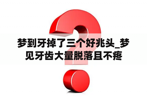 梦到牙掉了三个好兆头_梦见牙齿大量脱落且不疼