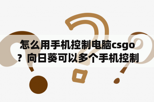 怎么用手机控制电脑csgo？向日葵可以多个手机控制电脑吗？