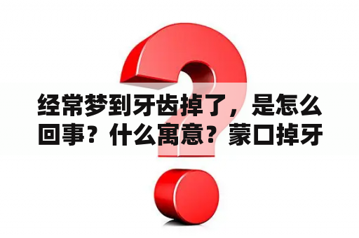 经常梦到牙齿掉了，是怎么回事？什么寓意？蒙口掉牙？