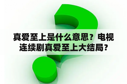 真爱至上是什么意思？电视连续剧真爱至上大结局？