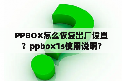 PPBOX怎么恢复出厂设置？ppbox1s使用说明？