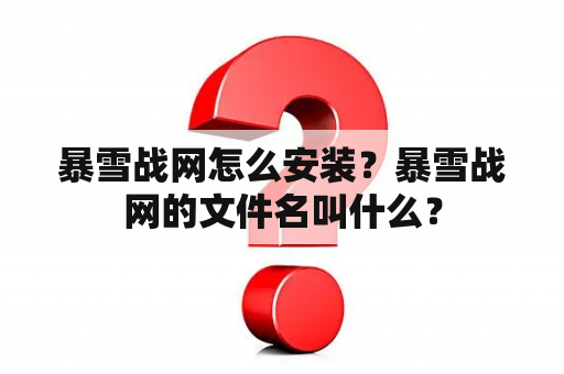 暴雪战网怎么安装？暴雪战网的文件名叫什么？