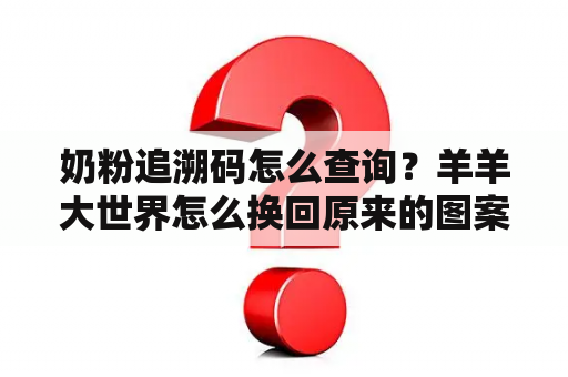 奶粉追溯码怎么查询？羊羊大世界怎么换回原来的图案？