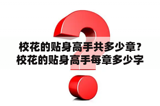 校花的贴身高手共多少章？校花的贴身高手每章多少字？