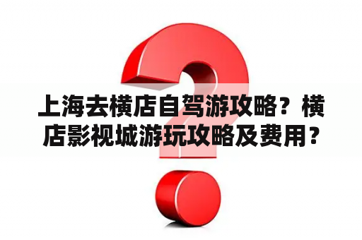 上海去横店自驾游攻略？横店影视城游玩攻略及费用？