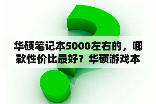 华硕笔记本5000左右的，哪款性价比最好？华硕游戏本5000到6000左右推荐？