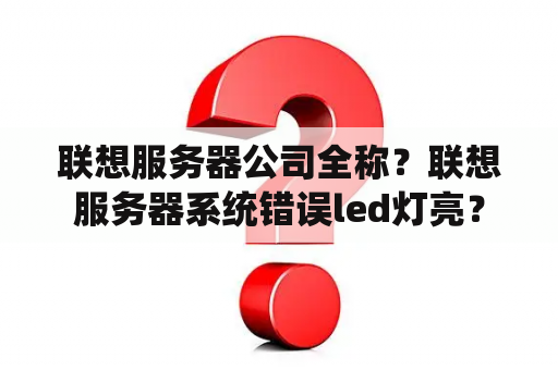 联想服务器公司全称？联想服务器系统错误led灯亮？