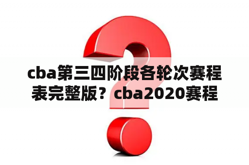 cba第三四阶段各轮次赛程表完整版？cba2020赛程表