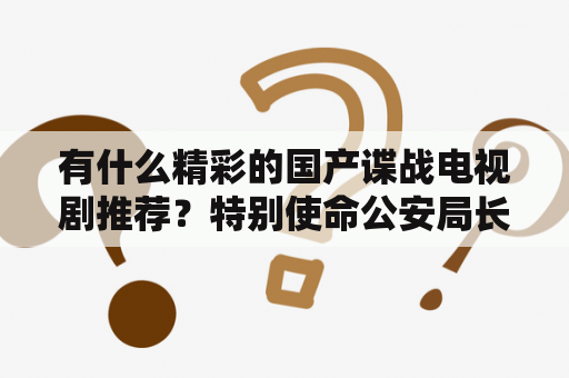 有什么精彩的国产谍战电视剧推荐？特别使命公安局长ktv消遣是第几集？