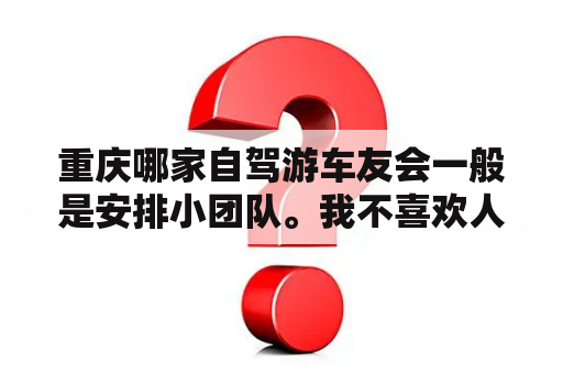 重庆哪家自驾游车友会一般是安排小团队。我不喜欢人多了？重庆摩托车交强险网点？