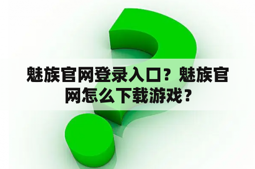 魅族官网登录入口？魅族官网怎么下载游戏？