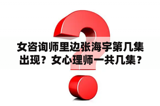女咨询师里边张海宇第几集出现？女心理师一共几集？
