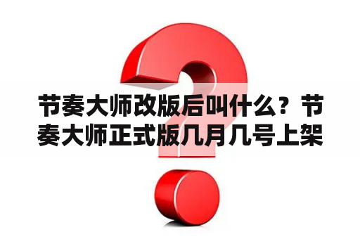 节奏大师改版后叫什么？节奏大师正式版几月几号上架？